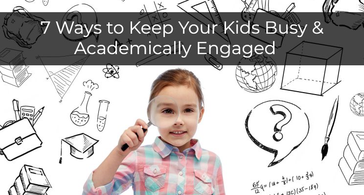 Stuck at Home? 7 Ways to Keep Your Kids Busy and Academically Engaged 